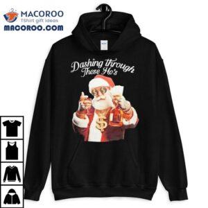 Santa Dashing Through These Ho's Christmas Shirt 3 Santa Dashing Through These Ho S Christmas Tshirt
