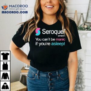 Seroquel Quetiapina You Can't Be Manic If You're Asleep Shirt 2 Seroquel Quetiapina You Can T Be Manic If You Re Asleep Tshirt