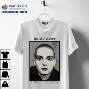 Sinad O’connor I Would Return To Nothing Without You Shirt