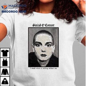 Sinad O’connor I Would Return To Nothing Without You Shirt