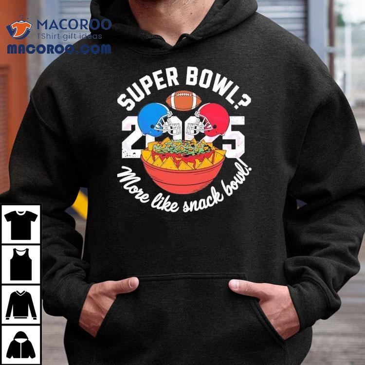 Super Bowl More Like Snack Bowl 2025 Shirt Super Bowl More Like Snack Bowl 2025 Shirt