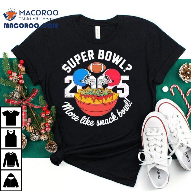 Super Bowl More Like Snack Bowl 2025 Shirt Super Bowl More Like Snack Bowl 2025 Shirt