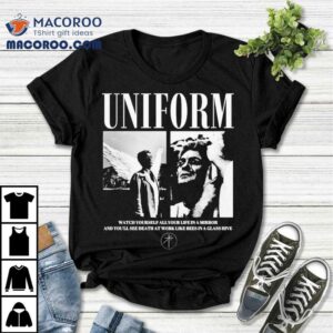 Uniform Watch Yourself All Your Life In Mirror And You’ll See Death At Work Like Bees In A Glass Hive Orpheus Shirt