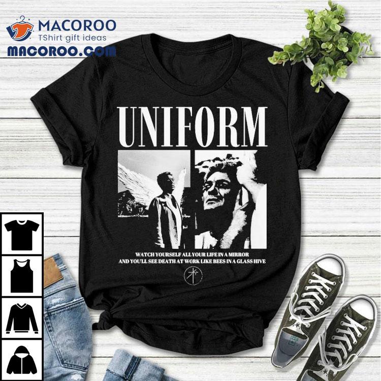 Uniform Watch Yourself All Your Life In Mirror And You’ll See Death At Work Like Bees In A Glass Hive Orpheus Shirt Uniform Watch Yourself All Your Life In Mirror And You’ll See Death At Work Like Bees In A Glass Hive Orpheus Shirt