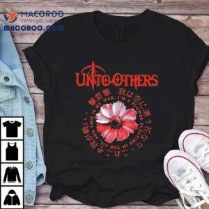 Unto Others I M A Flower Floating In The Air And This Is My War Tshirt