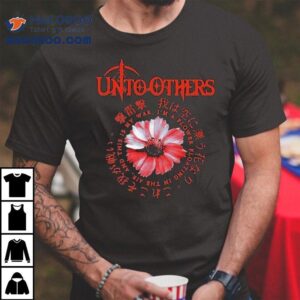 Unto Others I M A Flower Floating In The Air And This Is My War Tshirt