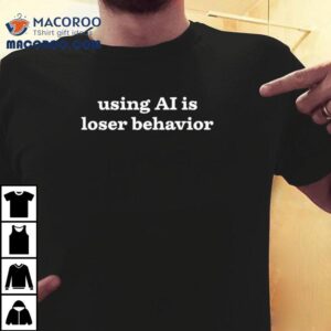 Using Ai Is Loser Behavior Tshirt