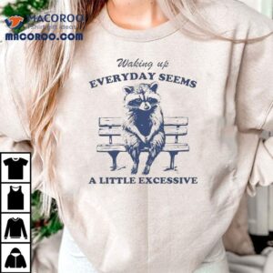 Waking Up Everyday Seems A Little Excessive Raccoon Tshirt