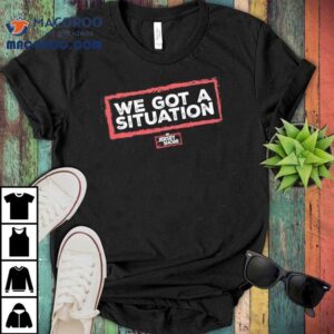 We Got A Situation Shirt