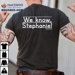 We Know Stephanie Shirt
