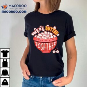 We’re Butter Together Shirt
