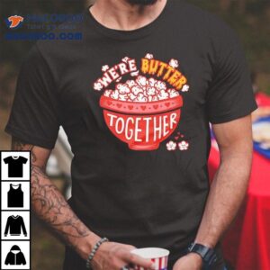 We Re Butter Together Tshirt