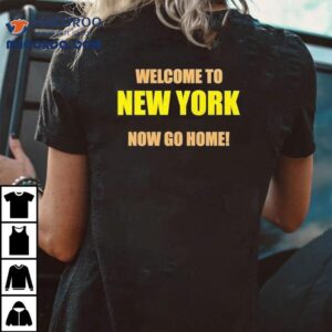 Welcome To New York Now Go Home Shirt