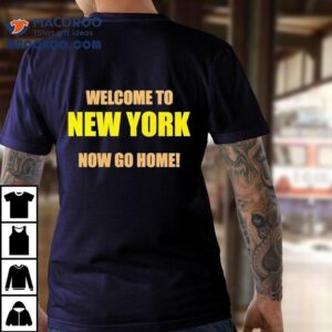 Welcome To New York Now Go Home Tshirt