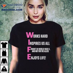 Wife Works Hard Inspires Us All Fought In World War Ii And Not For The Allies Enjoys Life Shirt
