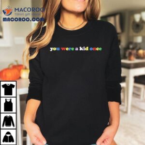 You Were A Kid Once Rainbow Shirt