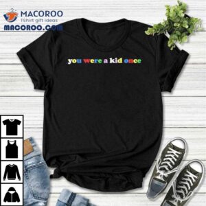You Were A Kid Once Rainbow Shirt