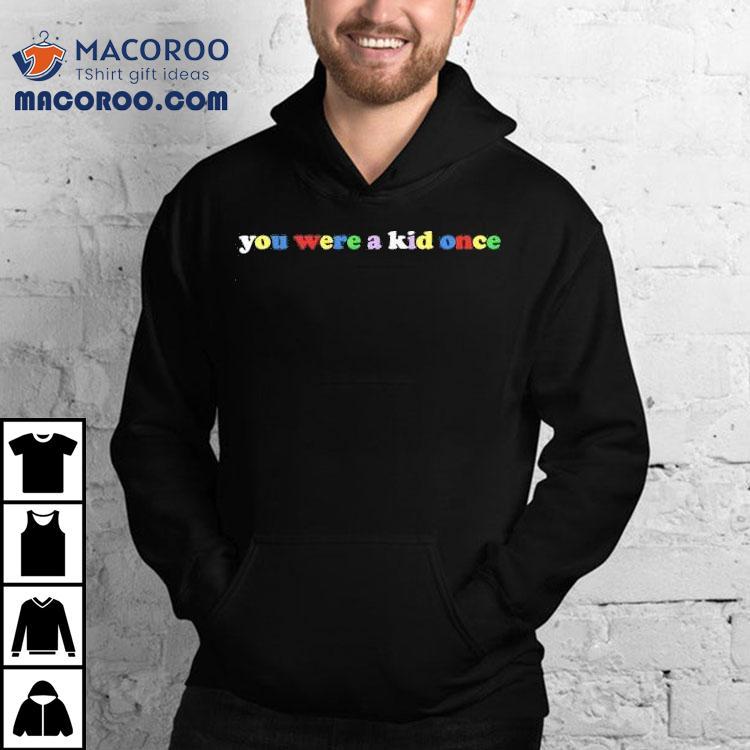 You Were A Kid Once Rainbow Shirt You Were A Kid Once Rainbow Shirt