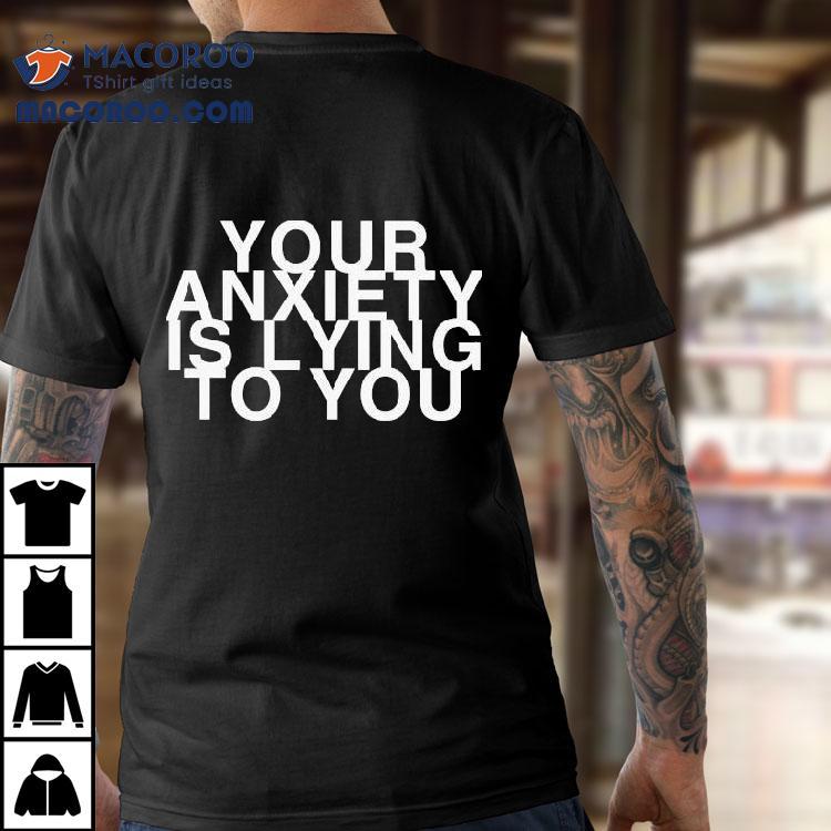 Your Anxiety Is Lying To You Shirt Your Anxiety Is Lying To You Shirt