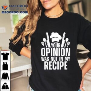 Your Opinion Was Not In My Recipe Tshirt