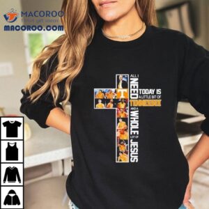 All I Need Today Is A Little Bit Of Tennessee And A Whole Lot Of Jesus Tshirt
