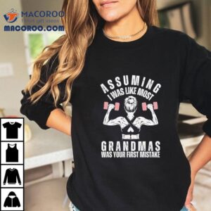 Assuming I Was Like Most Grandmas Was Your First Mistake Shirt