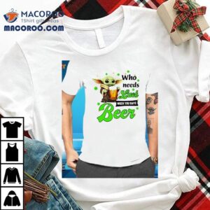 Baby Yoda Who Needs Luck When You Have Beer St Patrick’s Day Shirt