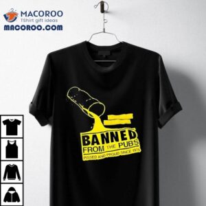 Banned From The Pubs From The Pubs Pissed And Proud Since 1978 Shirt