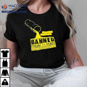 Banned From The Pubs From The Pubs Pissed And Proud Since 1978 Shirt
