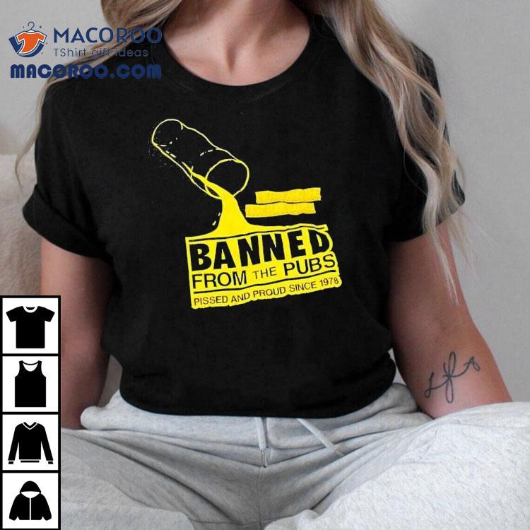 Banned From The Pubs From The Pubs Pissed And Proud Since 1978 Shirt Banned From The Pubs From The Pubs Pissed And Proud Since 1978 Shirt
