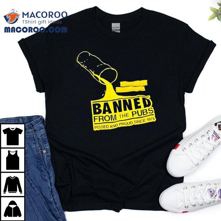 Banned From The Pubs From The Pubs Pissed And Proud Since 1978 Shirt Banned From The Pubs From The Pubs Pissed And Proud Since 1978 Shirt