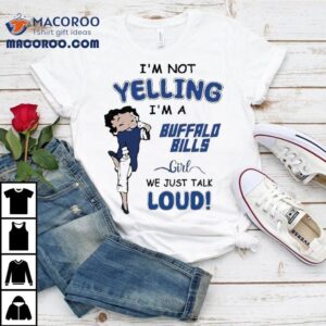 Betty Boop I’m Not Yelling I’m A Buffalo Bills Girl We Just Talk Loud Shirt