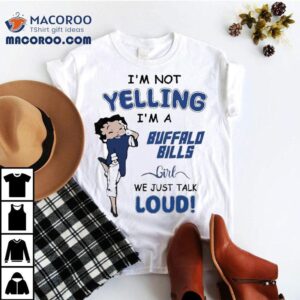Betty Boop I M Not Yelling I M A Buffalo Bills Girl We Just Talk Loud Tshirt