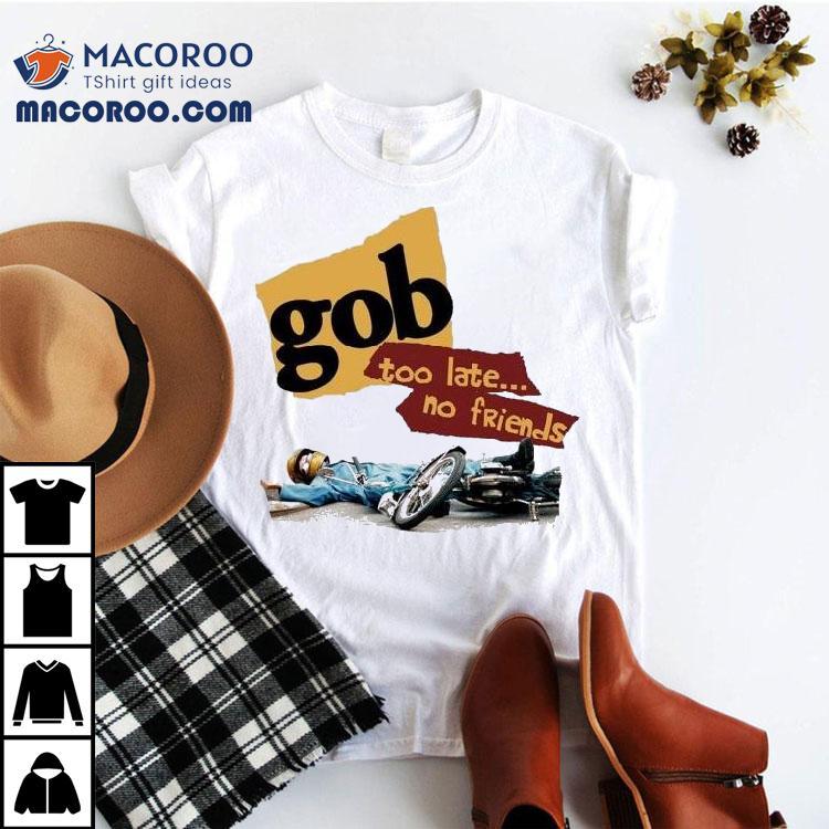 Gob Too Late No Friends Shirt Gob Too Late No Friends Shirt