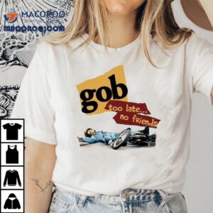 Gob Too Late No Friends Shirt 1 Gob Too Late No Friends Tshirt