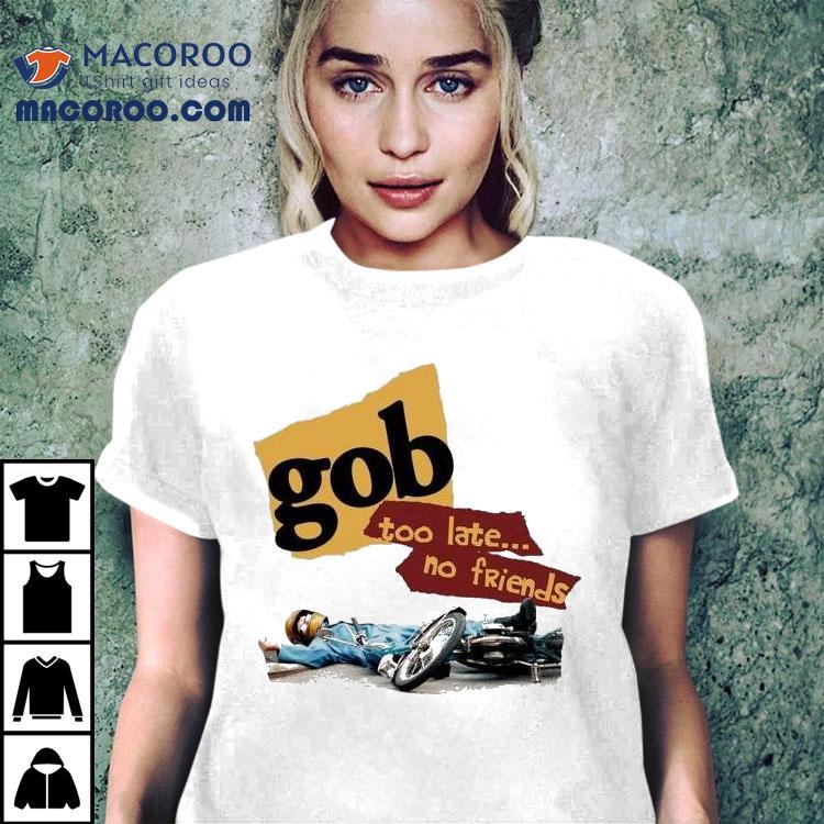 Gob Too Late No Friends Shirt Gob Too Late No Friends Shirt
