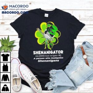 Happy Stpatrick S Day Shenanigator A Person Who Instigates Shenanigans Tshirt
