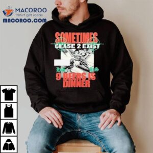 Sometimes Cease Exist Beers Is Dinner Hs X Ce Tshirt