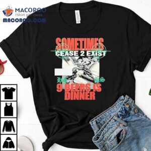 Sometimes Cease 2 Exist 9 Beers Is Dinner Hs X C2e Shirt 3 Sometimes Cease Exist Beers Is Dinner Hs X Ce Tshirt