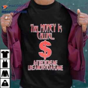 The Money Is Calling And It Beckons Me Like A Moth To A Flame Money Getter Tshirt