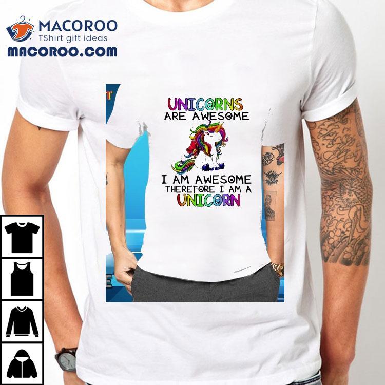 Unicorns I Am Awesome Therefore I Am A Unicorn Shirt Unicorns I Am Awesome Therefore I Am A Unicorn Shirt