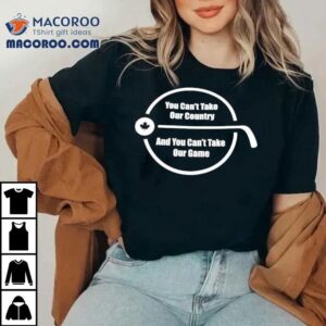 You Can't Take Our Country And You Can't Take Our Game Shirt 3 You Can T Take Our Country And You Can T Take Our Game Tshirt
