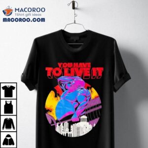 You Have To Live It Grizzly Shirt