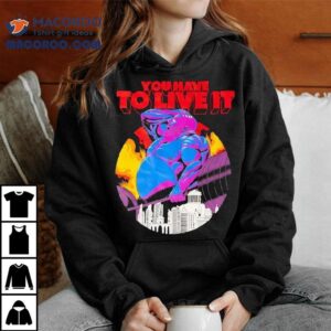 You Have To Live It Grizzly Shirt