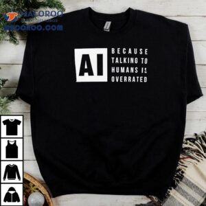 Ai Because Talking To Humans Is Overrated Shirt