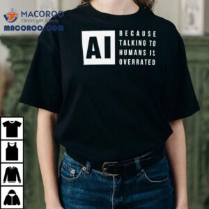Ai Because Talking To Humans Is Overrated Shirt