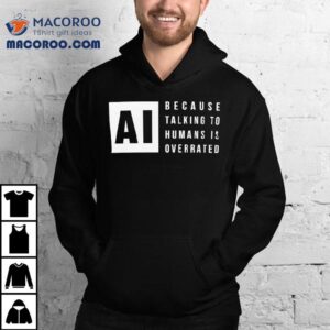 Ai Because Talking To Humans Is Overrated Tshirt