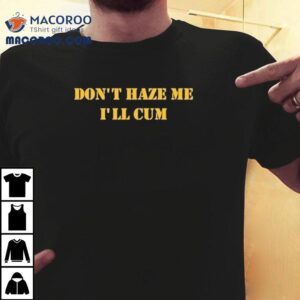 Don T Haze Me I Ll Cum Tshirt