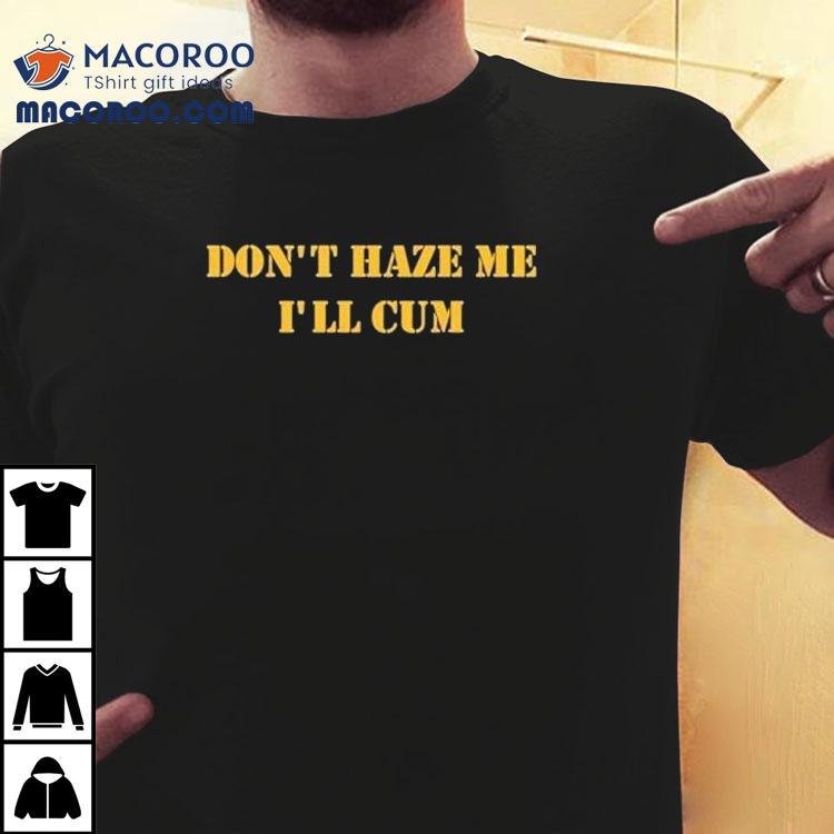 Don’t Haze Me I’ll Cum Shirt Don’t Haze Me I’ll Cum Shirt