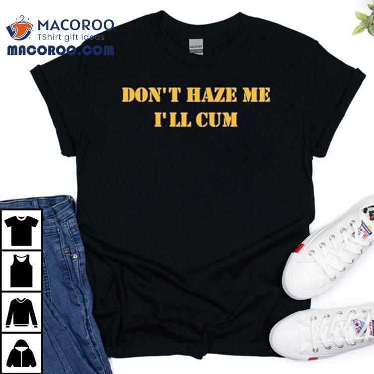 Don’t Haze Me I’ll Cum Shirt Don’t Haze Me I’ll Cum Shirt
